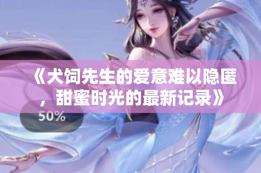 《犬饲先生的爱意难以隐匿，甜蜜时光的最新记录》