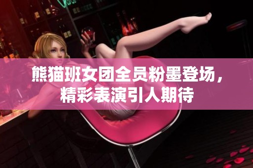 熊猫班女团全员粉墨登场，精彩表演引人期待