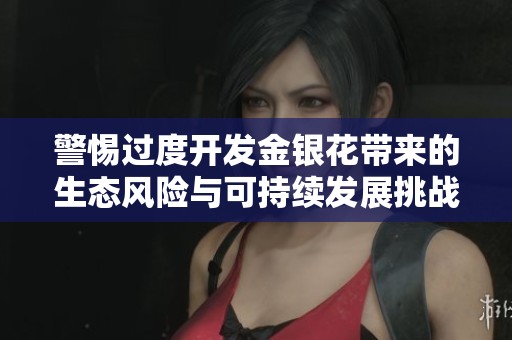 警惕过度开发金银花带来的生态风险与可持续发展挑战