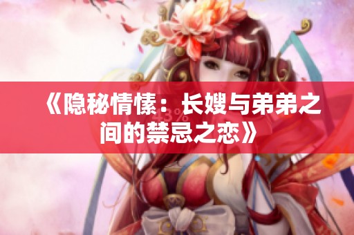 《隐秘情愫：长嫂与弟弟之间的禁忌之恋》