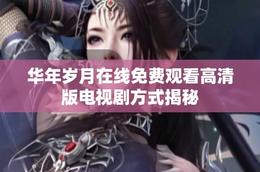 华年岁月在线免费观看高清版电视剧方式揭秘