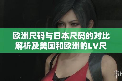 欧洲尺码与日本尺码的对比解析及美国和欧洲的LV尺寸介绍