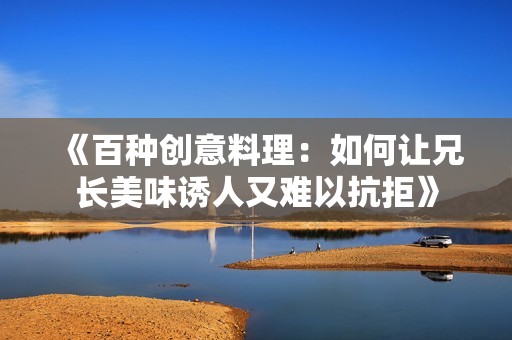 《百种创意料理：如何让兄长美味诱人又难以抗拒》