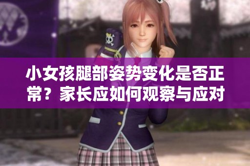 小女孩腿部姿势变化是否正常？家长应如何观察与应对