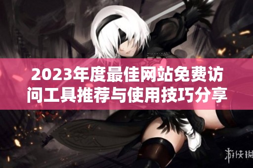 2023年度最佳网站免费访问工具推荐与使用技巧分享
