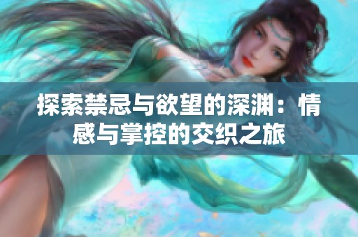 探索禁忌与欲望的深渊：情感与掌控的交织之旅