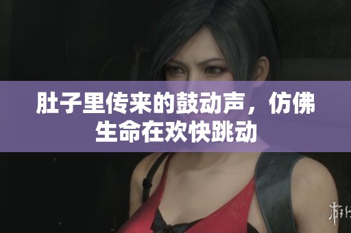 肚子里传来的鼓动声，仿佛生命在欢快跳动