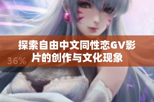 探索自由中文同性恋GV影片的创作与文化现象