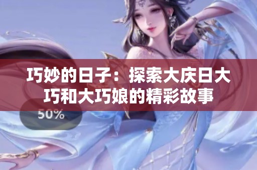 巧妙的日子：探索大庆日大巧和大巧娘的精彩故事