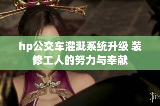 hp公交车灌溉系统升级 装修工人的努力与奉献