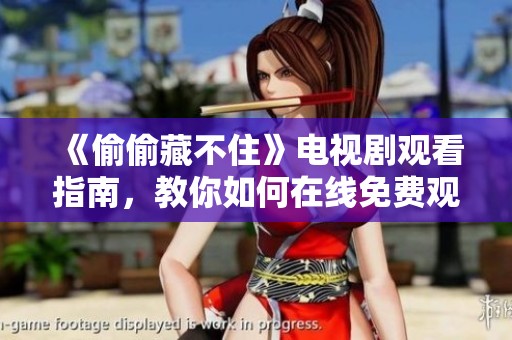 《偷偷藏不住》电视剧观看指南，教你如何在线免费观看