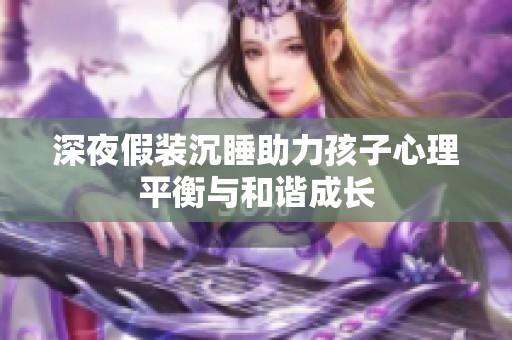 深夜假装沉睡助力孩子心理平衡与和谐成长