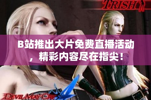 B站推出大片免费直播活动，精彩内容尽在指尖！