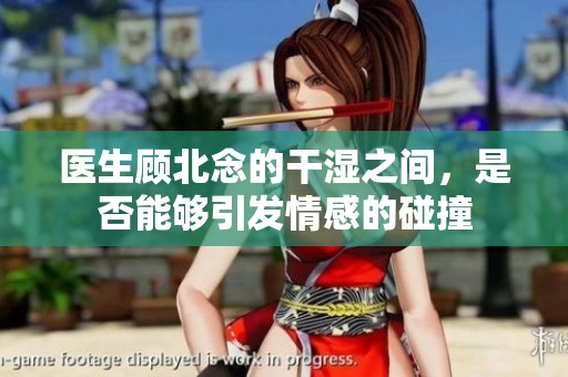医生顾北念的干湿之间，是否能够引发情感的碰撞