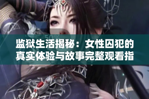 监狱生活揭秘：女性囚犯的真实体验与故事完整观看指南
