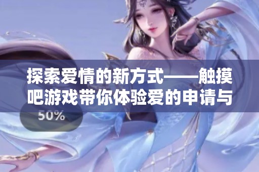 探索爱情的新方式——触摸吧游戏带你体验爱的申请与挑战