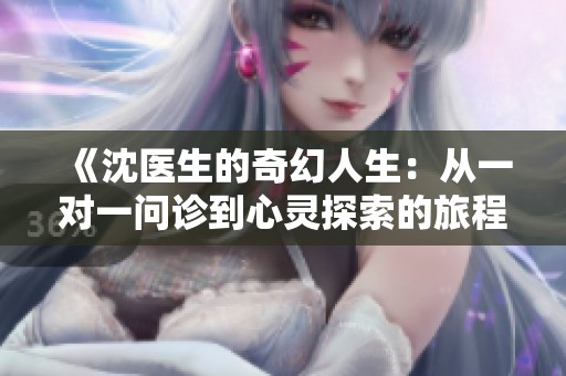 《沈医生的奇幻人生：从一对一问诊到心灵探索的旅程》