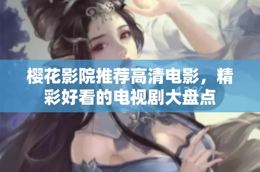 樱花影院推荐高清电影，精彩好看的电视剧大盘点
