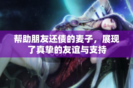 帮助朋友还债的麦子，展现了真挚的友谊与支持