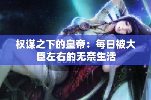 权谋之下的皇帝：每日被大臣左右的无奈生活