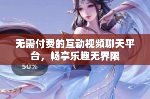 无需付费的互动视频聊天平台，畅享乐趣无界限