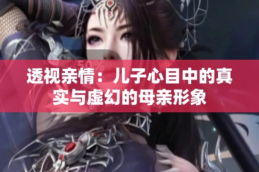 透视亲情：儿子心目中的真实与虚幻的母亲形象