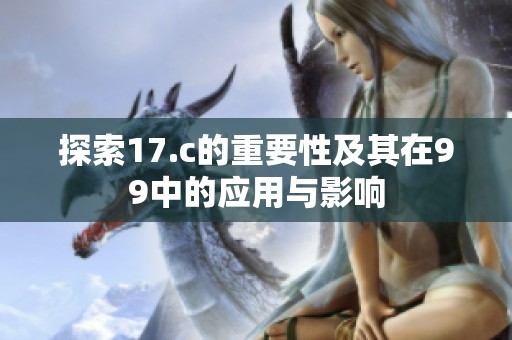 探索17.c的重要性及其在99中的应用与影响