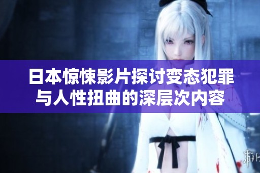 日本惊悚影片探讨变态犯罪与人性扭曲的深层次内容