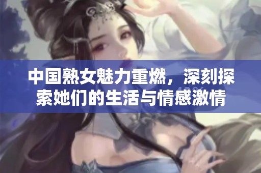 中国熟女魅力重燃，深刻探索她们的生活与情感激情