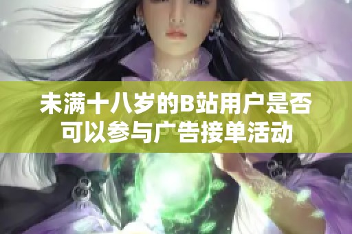 未满十八岁的B站用户是否可以参与广告接单活动