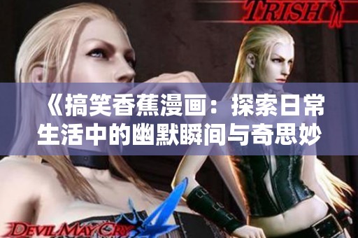 《搞笑香蕉漫画：探索日常生活中的幽默瞬间与奇思妙想》