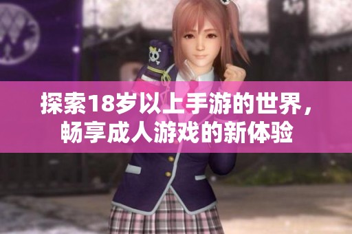 探索18岁以上手游的世界，畅享成人游戏的新体验