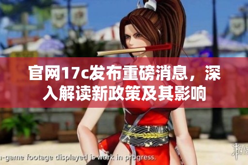 官网17c发布重磅消息，深入解读新政策及其影响