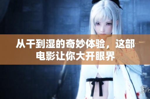从干到湿的奇妙体验，这部电影让你大开眼界