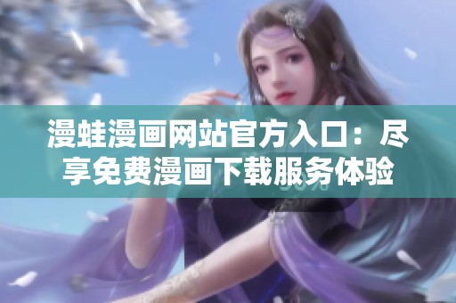 漫蛙漫画网站官方入口：尽享免费漫画下载服务体验