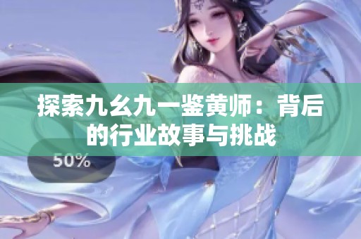 探索九幺九一鉴黄师：背后的行业故事与挑战