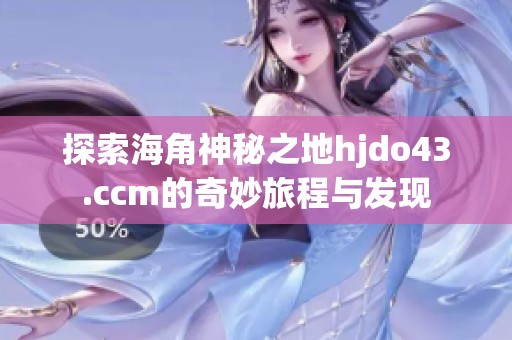 探索海角神秘之地hjdo43.ccm的奇妙旅程与发现