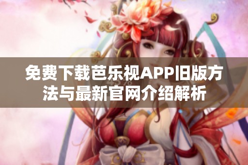 免费下载芭乐视APP旧版方法与最新官网介绍解析