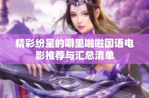 精彩纷呈的噼里啪啦国语电影推荐与汇总清单