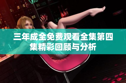 三年成全免费观看全集第四集精彩回顾与分析
