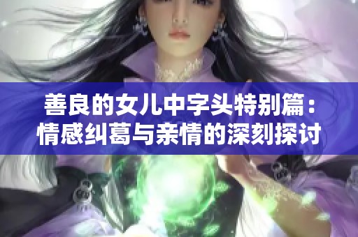 善良的女儿中字头特别篇：情感纠葛与亲情的深刻探讨
