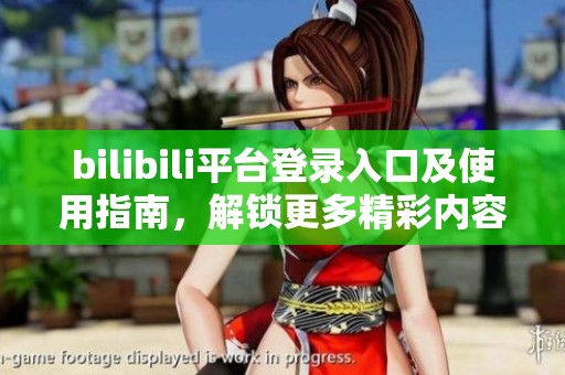 bilibili平台登录入口及使用指南，解锁更多精彩内容