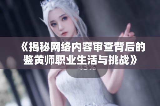 《揭秘网络内容审查背后的鉴黄师职业生活与挑战》