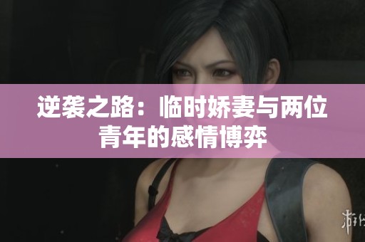 逆袭之路：临时娇妻与两位青年的感情博弈