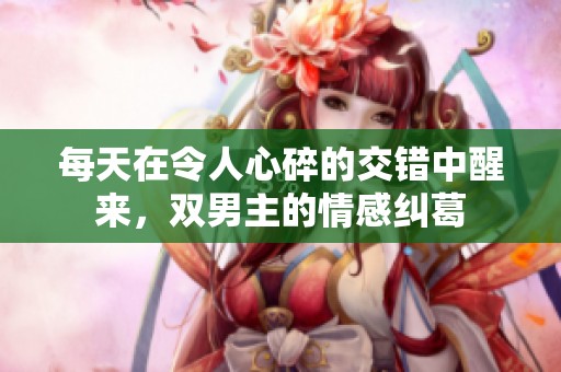 每天在令人心碎的交错中醒来，双男主的情感纠葛