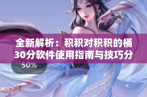 全新解析：积积对积积的桶30分软件使用指南与技巧分享