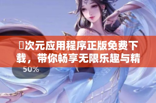 囧次元应用程序正版免费下载，带你畅享无限乐趣与精彩内容