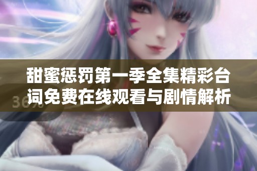 甜蜜惩罚第一季全集精彩台词免费在线观看与剧情解析