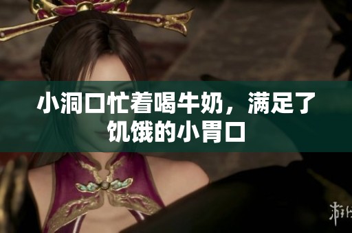 小洞口忙着喝牛奶，满足了饥饿的小胃口