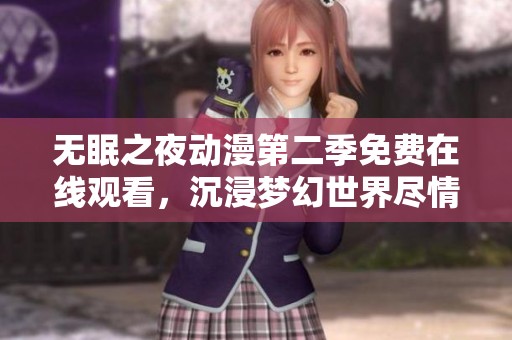 无眠之夜动漫第二季免费在线观看，沉浸梦幻世界尽情追剧